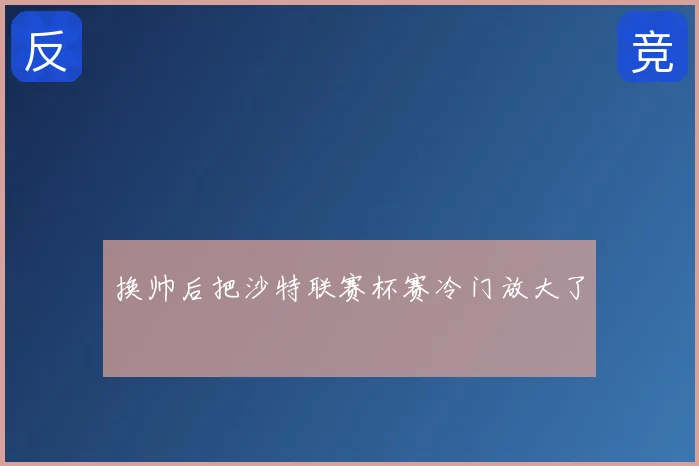换帅后把沙特联赛杯赛冷门放大了