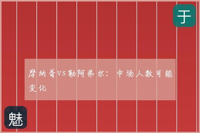 摩纳哥vs勒阿弗尔：中场人数可能变化