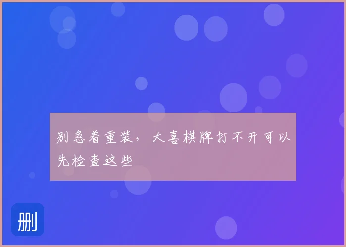别急着重装，大喜棋牌打不开可以先检查这些