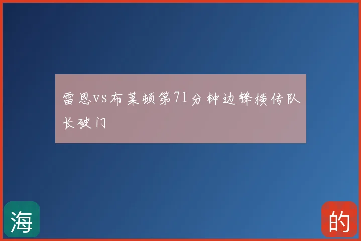 雷恩vs布莱顿第71分钟边锋横传队长破门