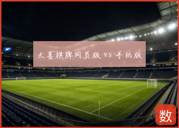 大喜棋牌网页版 vs 手机版