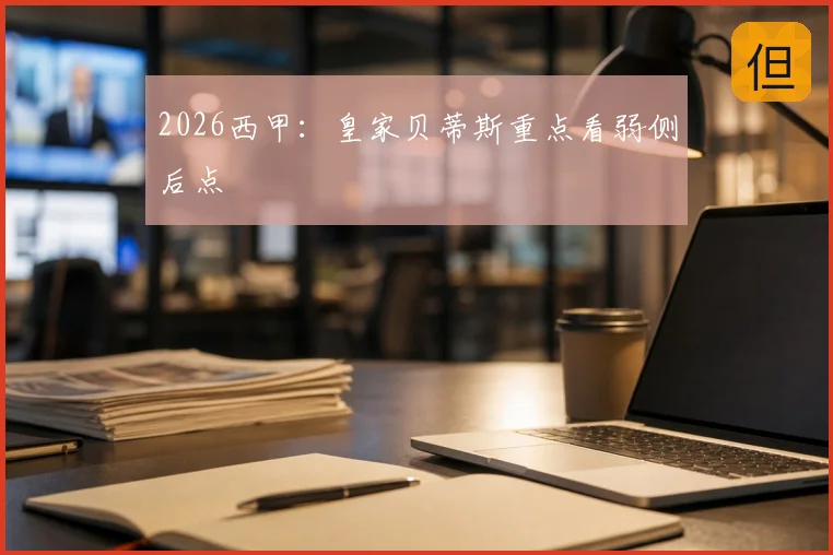 2026西甲：皇家贝蒂斯重点看弱侧后点